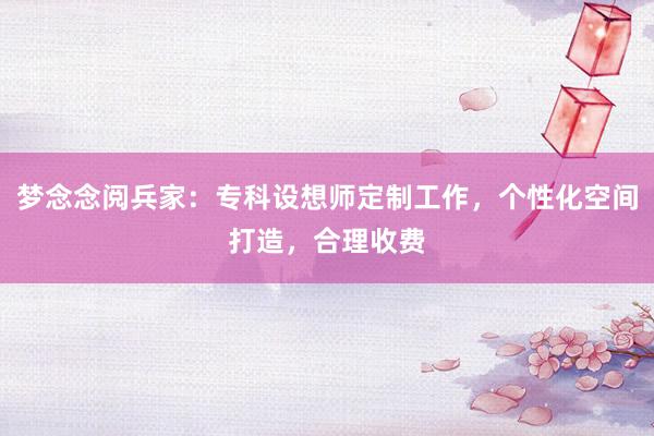 梦念念阅兵家：专科设想师定制工作，个性化空间打造，合理收费